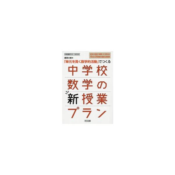 「単元を貫く数学的活動」でつくる中学校数学の新授業プラン 新内容,新教材,新展開,ICT活用を含む15単元35時間の