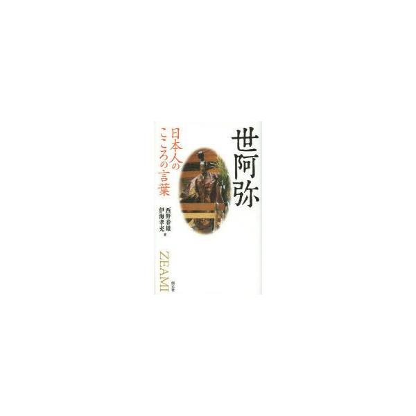 [本/雑誌]/世阿弥 (日本人のこころの言葉)/西野春雄/著 伊海孝充/著(単行本・ムック)