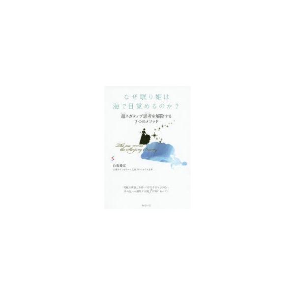 [本/雑誌]/なぜ眠り姫は海で目覚めるのか? 超ネガティブ思考を解除する3つのメソッド/白鳥澄江/著