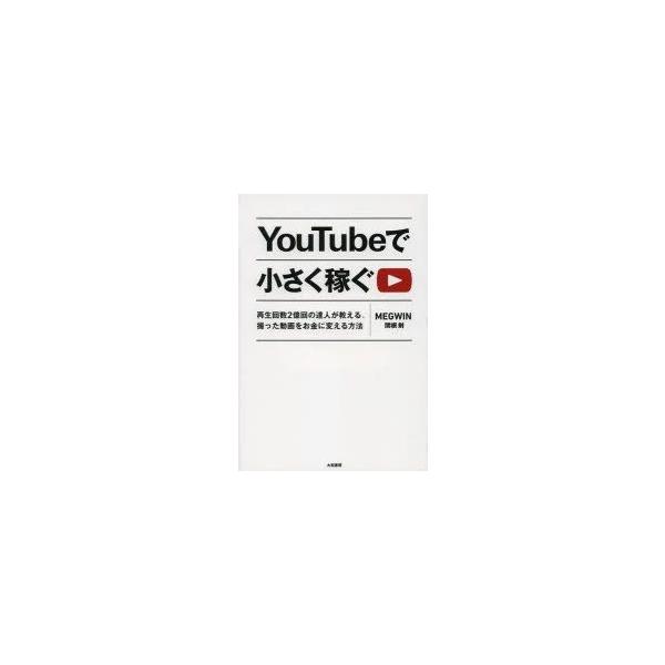 YouTubeで小さく稼ぐ 再生回数2億回の達人が教える、撮った動画をお金に変える方法