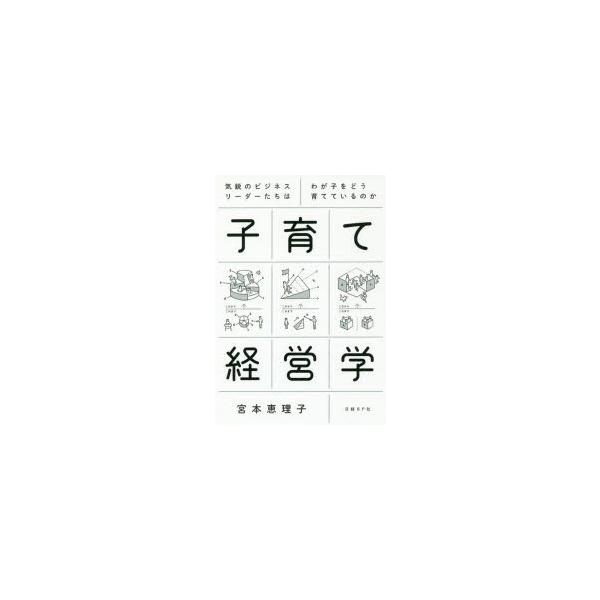 [本/雑誌]/子育て経営学 気鋭のビジネスリーダーたちはわが子をどう育てているのか/宮本恵理子/著