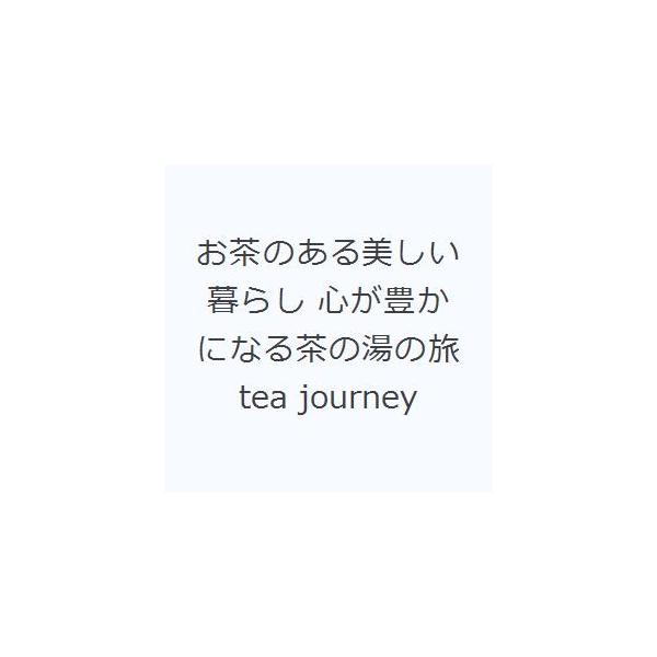 お茶のある美しい暮らし 心が豊かになる茶の湯の旅tea journey