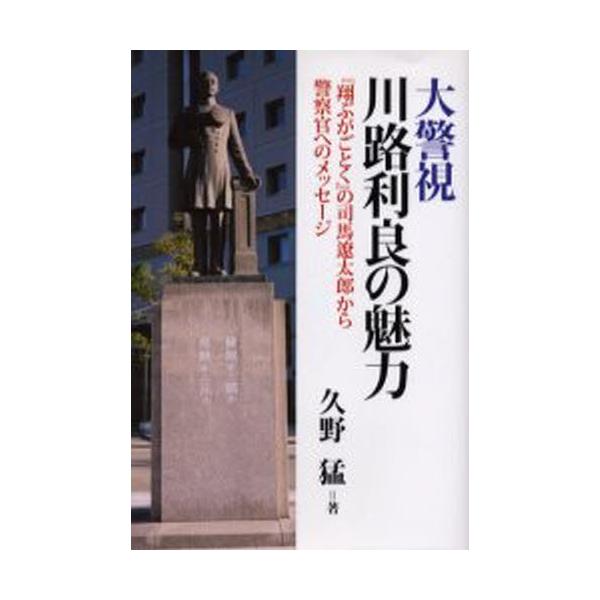 大警視川路利良の魅力 『翔ぶがごとく』の司馬遼太郎から警察官へのメッセージ