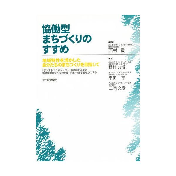 協働型まちづくりのすすめ 地域特性を活かした自分たちのまちづくりを目指して 「ぎふまちづくりセンター」の活動をふまえ協働型地域づくりの制度、手法、特...