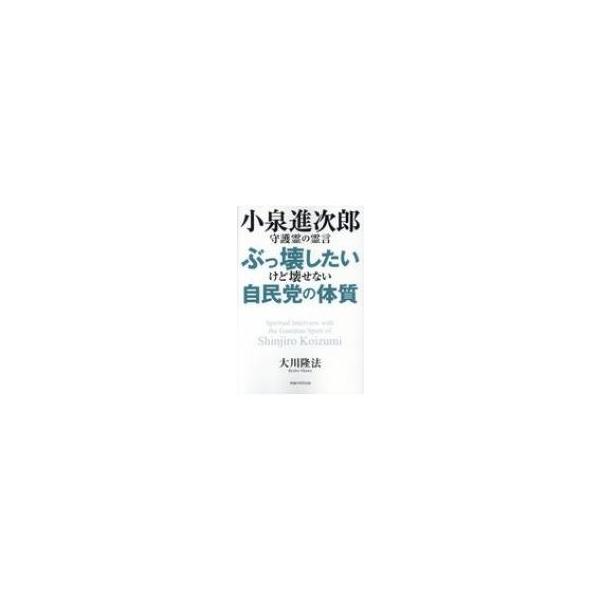 小泉進次郎守護霊の霊言 ぶっ壊したいけど壊せない自民党の体質 / 大川隆法 オオカワリュウホウ 〔本〕