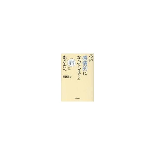「つい感情的になってしまう」あなたへ 精神科医が教える心の平和を守るコツ / 水島広子 〔本〕
