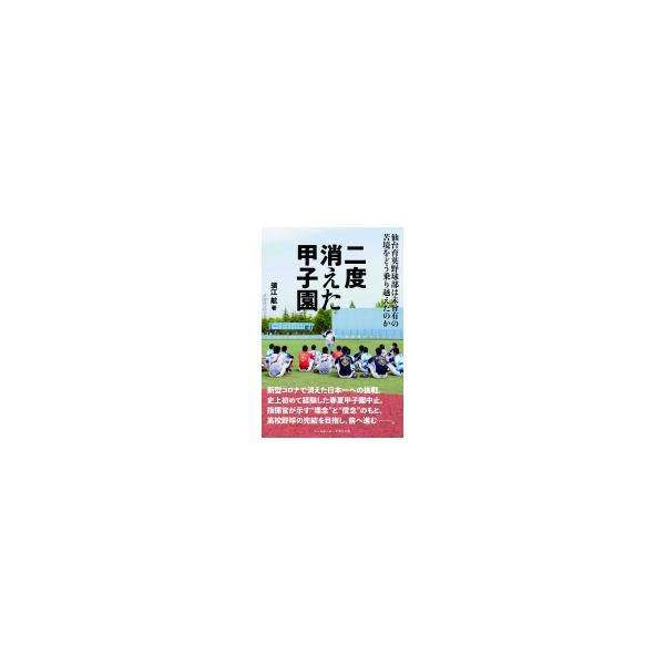 二度消えた甲子園 仙台育英野球部は未曾有の苦境をどう乗り越えたのか / 須江航 〔本〕