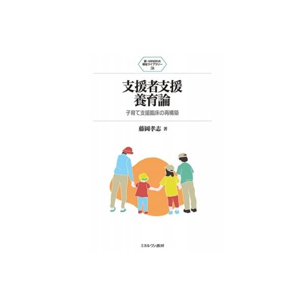 支援者支援養育論 子育て支援臨床の再構築 新・MINERVA 福祉ライブラリー / 藤岡孝志 〔全集・双書〕