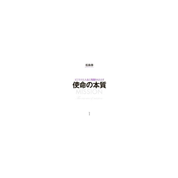 ビジネスと人生に飛躍をもたらす使命の本質 / 松島修 〔本〕