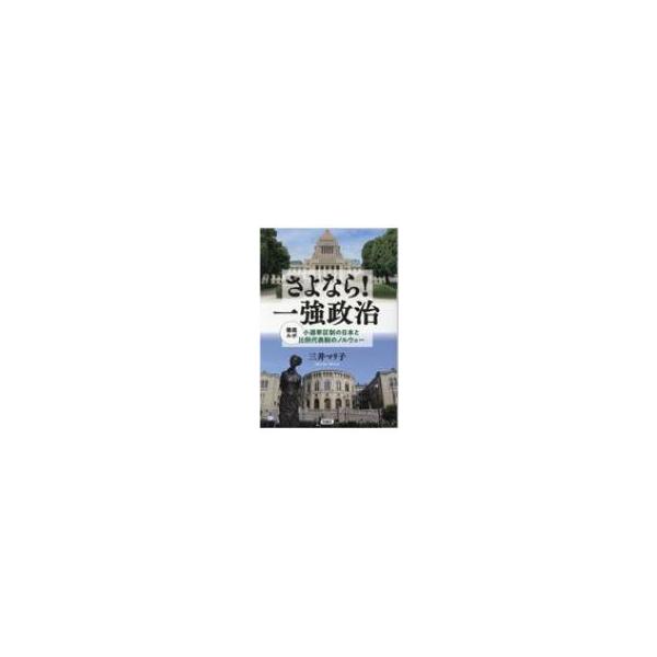 さよなら!一強政治 徹底ルポ 小選挙区制の日本と比例代表制のノルウェー / 三井マリ子 〔本〕