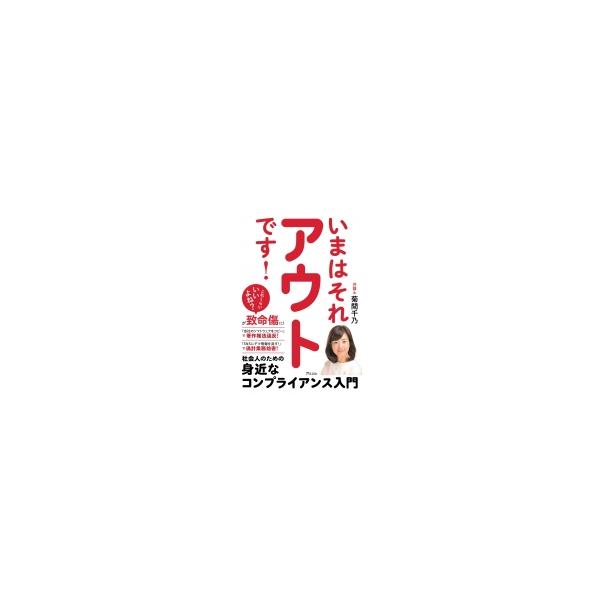 いまはそれアウトです! 社会人のための身近なコンプライアンス入門 / 菊間千乃 〔本〕