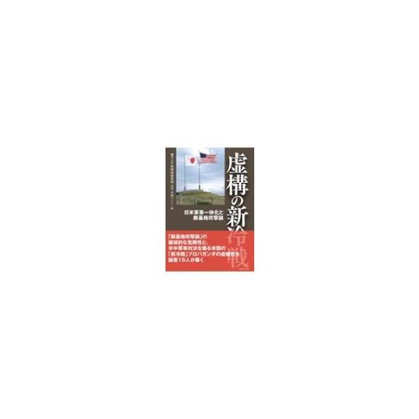 虚構の新冷戦 日米軍事一体化と敵基地攻撃論 / 東アジア共同体研究所琉球・沖縄センター 〔本〕