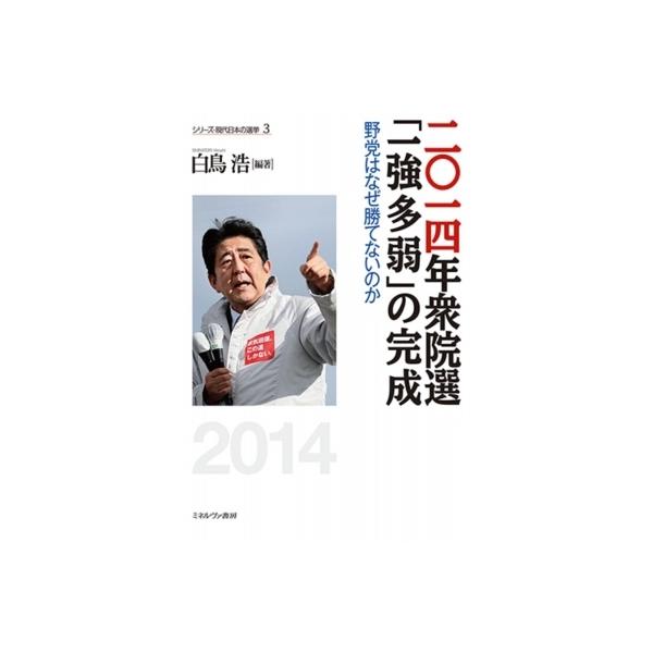 二〇一四年衆院選「一強多弱」の完成 野党はなぜ勝てないのか シリーズ現代日本の選挙 / 白鳥浩 〔全集・双