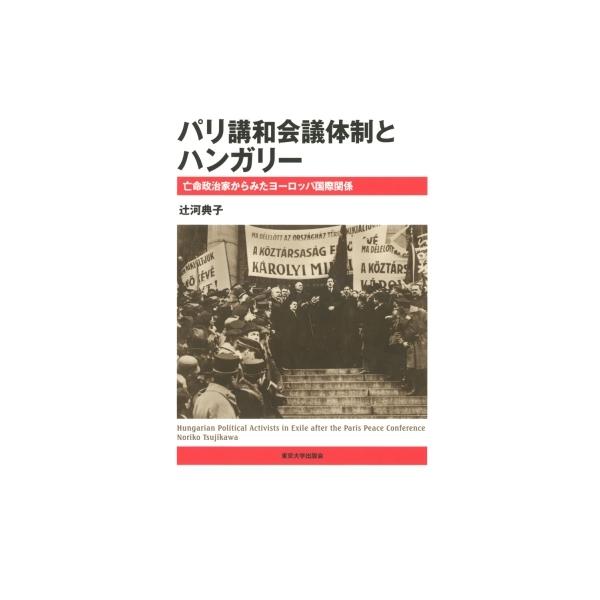パリ講和会議体制とハンガリー 亡命政治家からみたヨーロッパ国際関係 / 辻河典子 〔本〕