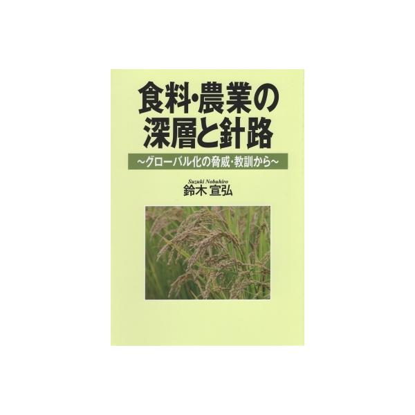 食料・農業の深層と針路 グローバル化の脅威・教訓から / 鈴木宣弘 〔本〕