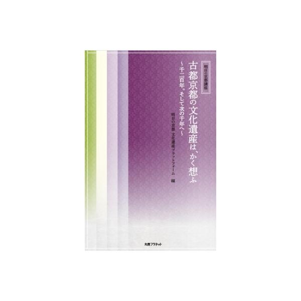 古都京都の文化遺産は、かく想ふ 千二百年。そして次の千年へ 明日の京都講座 / 明日の京都文化遺産プラッ
