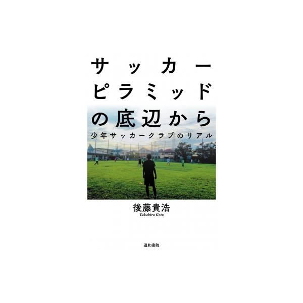 サッカーピラミッドの底辺から 少年サッカークラブのリアル 後藤貴浩 本 Hmv Books Online Yahoo 店 通販 Yahoo ショッピング
