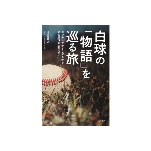 白球の「物語」を巡る旅 コンテンツツーリズムから見る野球の「聖地巡礼」 / 増淵敏之 〔本〕