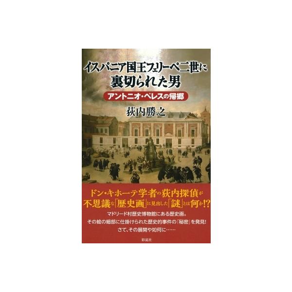 イスパニア国王フェリーペ二世に裏切られた男 アントニオ・ペレスの帰郷 / 荻内勝之 〔本〕