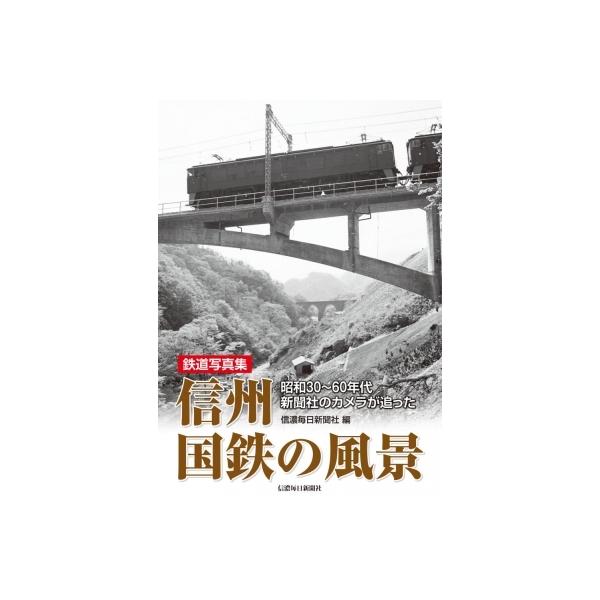 鉄道写真集　信州　国鉄の風景 昭和30〜60年代新聞社のカメラが追った / 信濃毎日新聞社  〔本〕