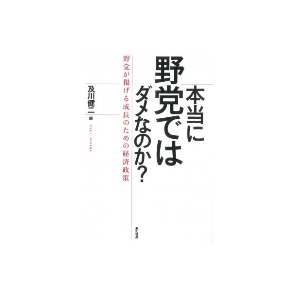 本当に野党ではダメなのか? 野党が掲げる成長のための経済政策 / 及川健二 〔本〕