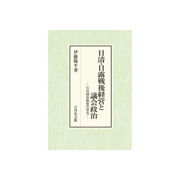 日清・日露戦後経営と議会政治 官民調和構想の相克 / 伊藤陽平 〔本〕