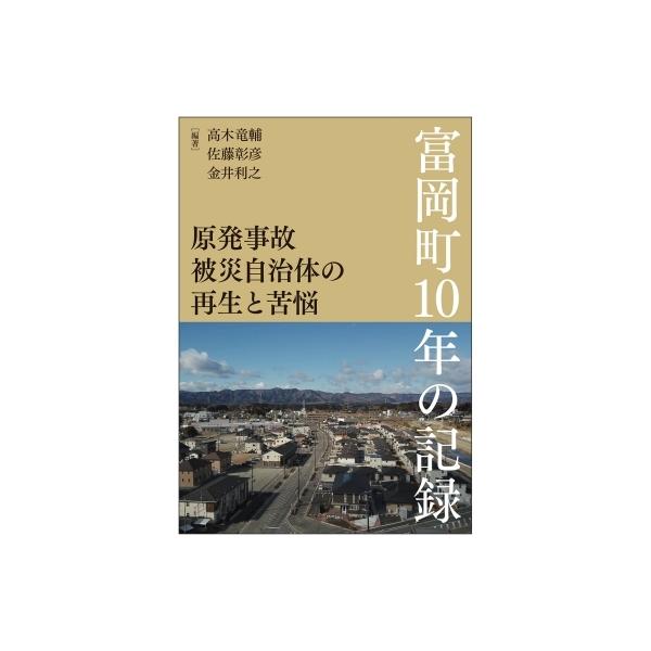 原発事故被災自治体の再生と苦悩 富岡町10年の記録 / 高木竜輔 〔本〕