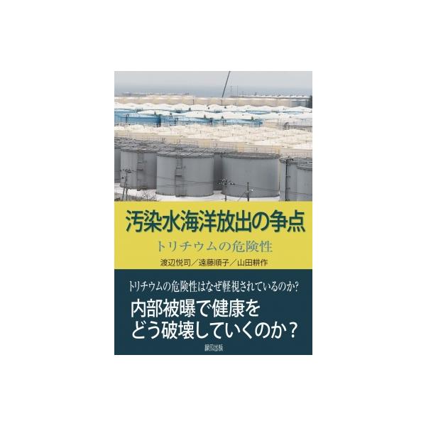 汚染水海洋放出の争点 トリチウムの危険性 / 渡辺悦司 〔本〕