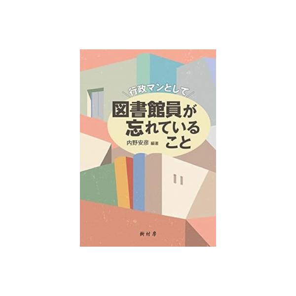 行政マンとして図書館員が忘れていること / 内野安彦 〔本〕