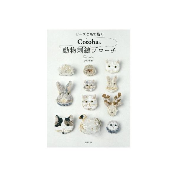 ビーズと糸で描くCotohaの動物刺繍ブローチ ビーズと糸で描くCotohaの動物刺繍ブローチ / 小川千絵 〔本
