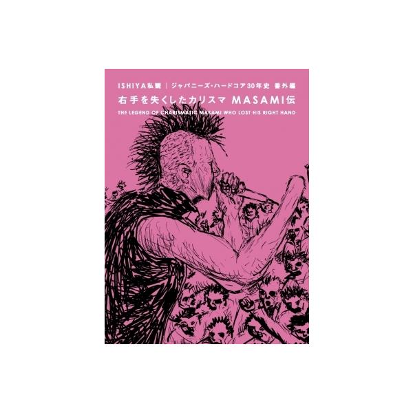 右手を失くしたカリスマ MASAMI伝 ISHIYA私観 ジャパニーズ・ハードコア30年史 番外編 / ISHIYA 〔本〕