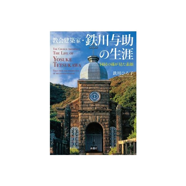 教会建築家・鉄川与助の生涯 同居の孫が見た素顔 / 鉄川ひろ子 〔本〕