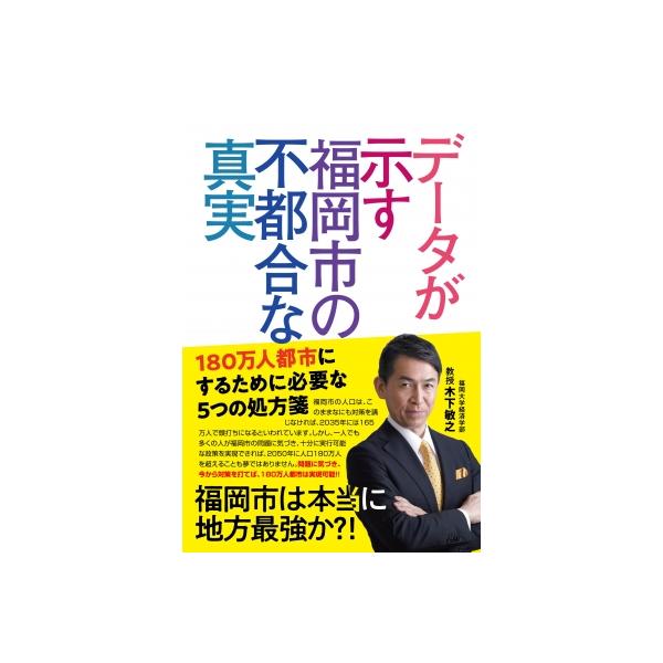 データが示す福岡市の不都合な真実 180万人都市にするために必要な5つの処方箋 / 木下敏之 〔本〕