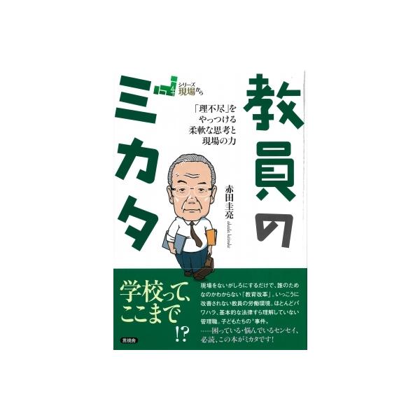 教員のミカタ 「理不尽」をやっつける柔軟な思考と現場の力 シリーズ現場から / 赤田圭亮 〔全集・双書〕