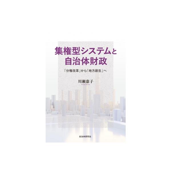集権型システムと自治体財政 「分権改革」から「地方創生」へ / 川瀬憲子 〔本〕