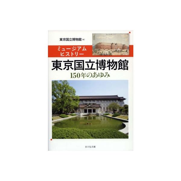 [本/雑誌]/東京国立博物館 ミュージアムヒストリー 150年のあゆみ/東京国立博物館/編