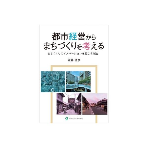 都市経営からまちづくりを考える まちづくりにイノベーションを起こす方法 / 佐藤道彦 〔本〕