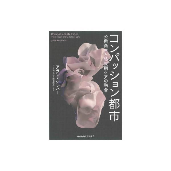 コンパッション都市 公衆衛生と終末期ケアの融合 / アラン・ケレハー 〔本〕