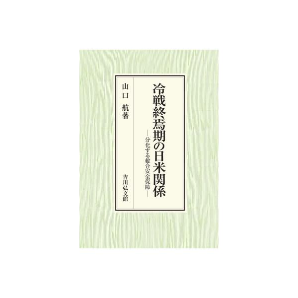 冷戦終焉期の日米関係 分化する総合安全保障 / 山口航 〔本〕