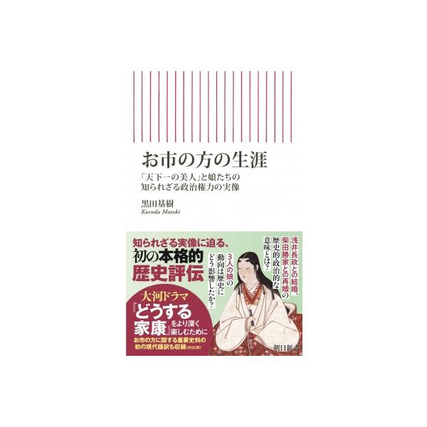 お市の方の生涯 「天下一の美人」と娘たちの知られざる政治権力の実像 朝日新書 / 黒田基樹 〔新書〕