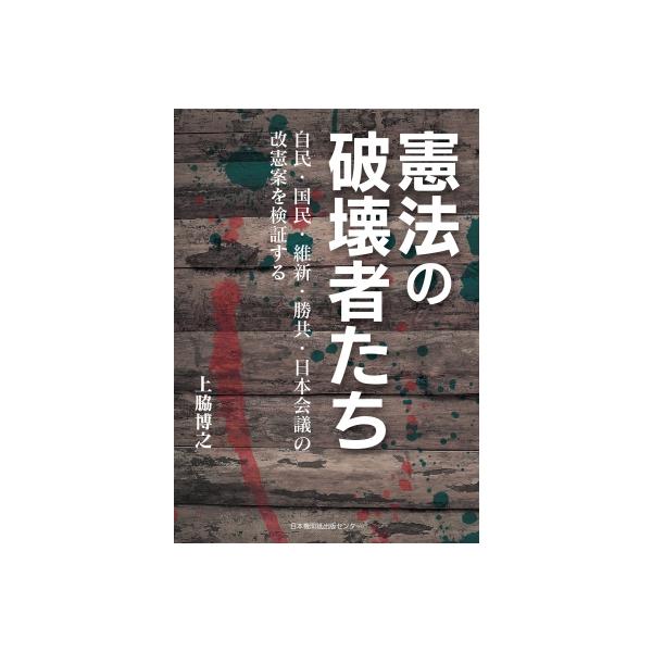憲法の破壊者たち 自民・国民・維新・勝共・日本会議の改憲案を検証する / 上脇博之 〔本〕