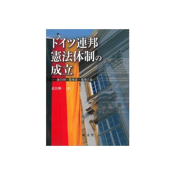 ドイツ連邦憲法体制の成立 連合国・基本法・連邦主義 / 北住炯一 〔本〕