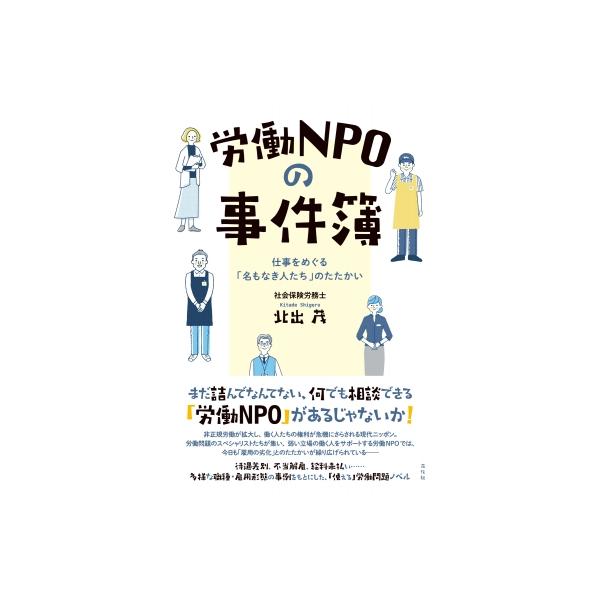 労働NPOの事件簿 仕事をめぐる「名もなき人たち」のたたかい / 北出茂 〔本〕