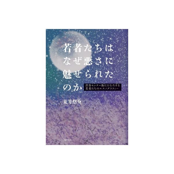 若者たちはなぜ悪さに魅せられたのか 渋谷センター街にたむろする若者たちのエスノグラフィー / 荒井悠介