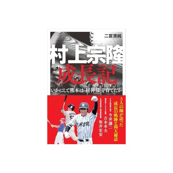 村上宗隆成長記 いかにして熊本は「村神様」を育てたか / 二宮清純 〔本〕