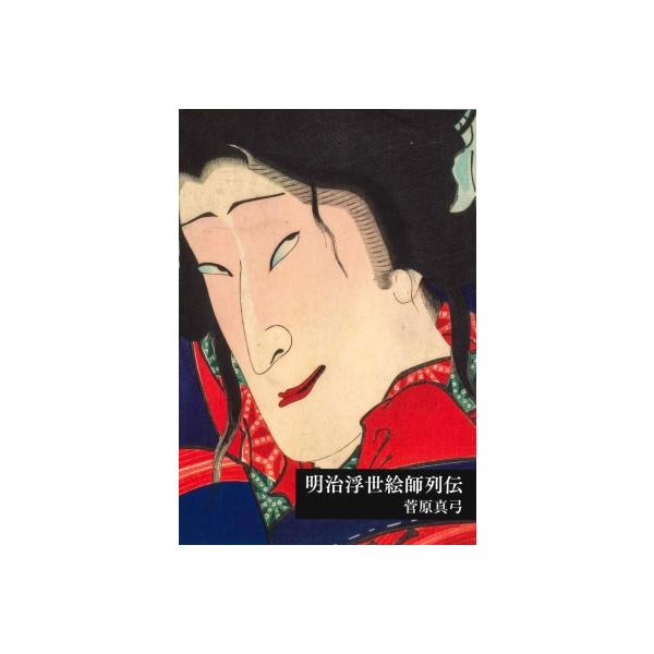 明治浮世絵師列伝 / 菅原真弓 〔本〕