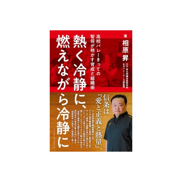 熱く冷静に、燃えながら冷静に 高校バレーきっての智将が明かす育成と組織術 / 相原昇 〔本〕
