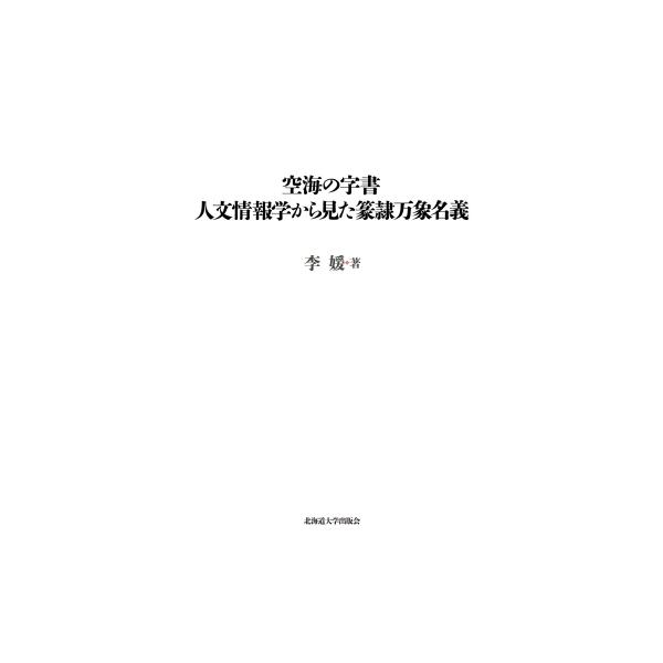 空海の字書 人文情報学から見た篆隷万象名義 北海道大学大学院文学研究院 楡文叢書 / 李媛 〔本〕