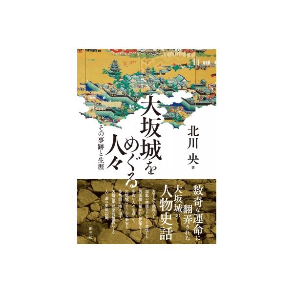 大坂城をめぐる人々 その事跡と生涯 / 北川央 (大阪城天守閣館長) 〔本〕