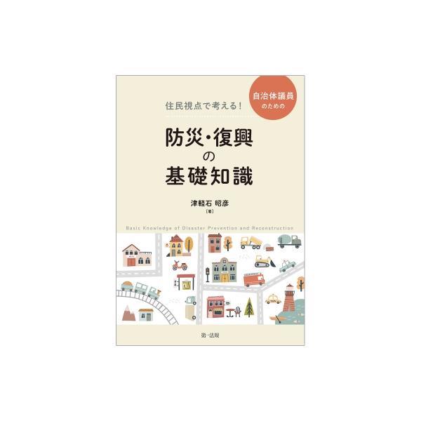 住民視点で考える!自治体議員のための防災・復興の基礎知識 / 津軽石昭彦 〔本〕